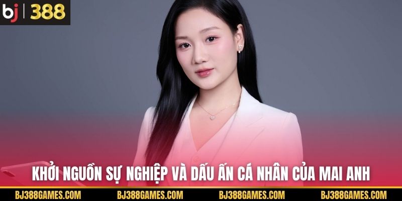 Khởi nguồn sự nghiệp và dấu ấn cá nhân của Mai Anh Khởi nguồn sự nghiệp và dấu ấn cá nhân của Mai Anh