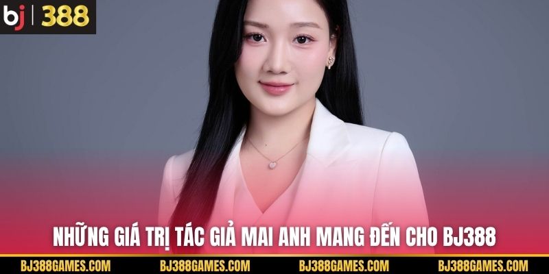 Những giá trị tác giả Mai Anh mang đến cho BJ388 Những giá trị tác giả Mai Anh mang đến cho BJ388