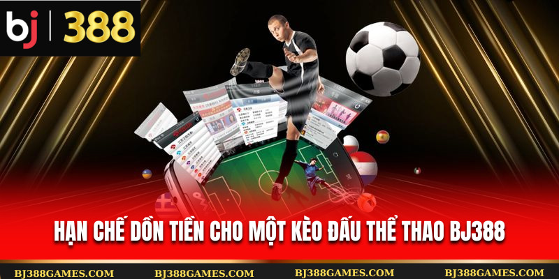 Hạn chế dồn tiền cho một kèo đấu thể thao Bj388 Hạn chế dồn tiền cho một kèo đấu thể thao Bj388
